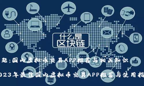 主题：国内虚拟币交易APP推荐与相关知识

2023年最佳国内虚拟币交易APP推荐与使用指南