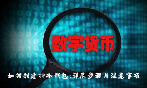 如何创建TP冷钱包：详尽步骤与注意事项