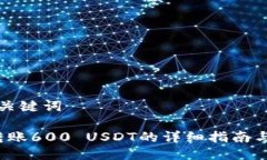 ### 与关键词T P钱包转账600 USDT的详细指南与注意
