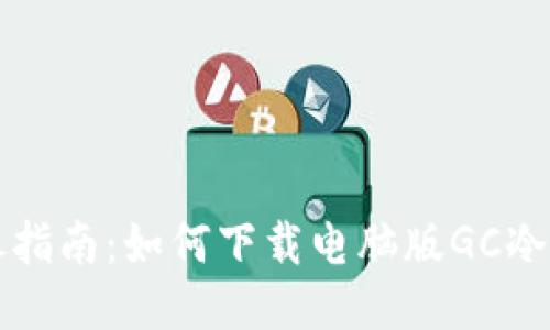 详尽指南：如何下载电脑版GC冷钱包
