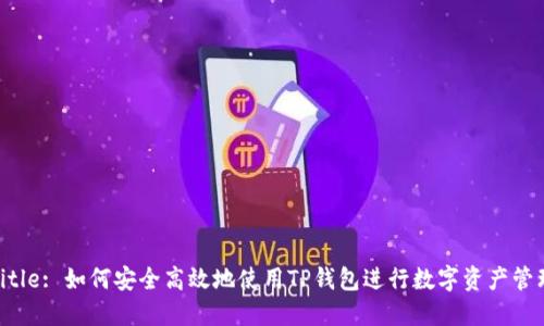 Title: 如何安全高效地使用TP钱包进行数字资产管理