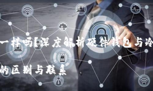 硬件钱包跟冷钱包一样吗？深度解析硬件钱包与冷钱包的区别与联系

硬件钱包与冷钱包的区别与联系