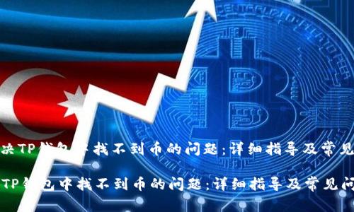 : 如何解决TP钱包中找不到币的问题：详细指导及常见问题解答

如何解决TP钱包中找不到币的问题：详细指导及常见问题解答