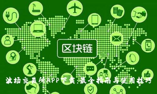 波场交易所APP下载：最全指南与使用技巧