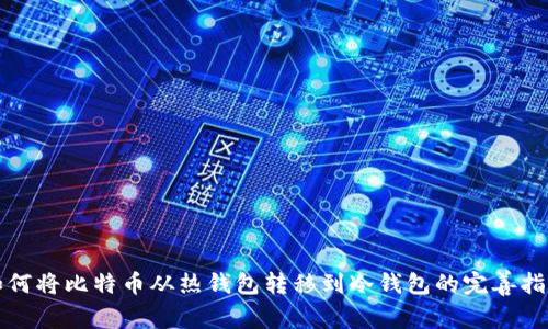 如何将比特币从热钱包转移到冷钱包的完善指南