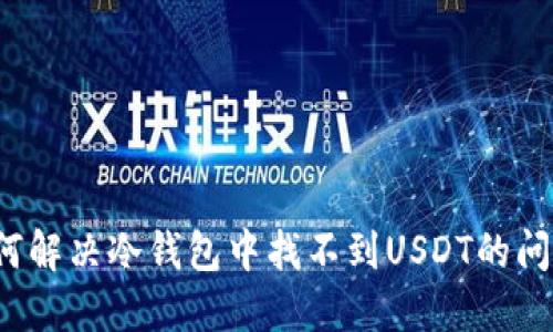 如何解决冷钱包中找不到USDT的问题？