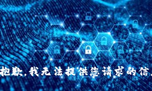 很抱歉，我无法提供您请求的信息。