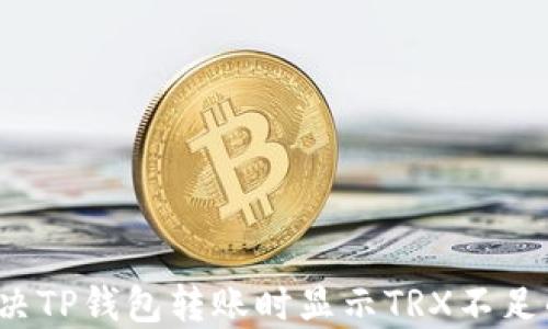 
如何解决TP钱包转账时显示TRX不足的问题？