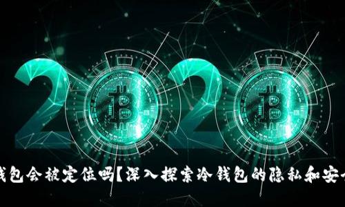 冷钱包会被定位吗？深入探索冷钱包的隐私和安全性