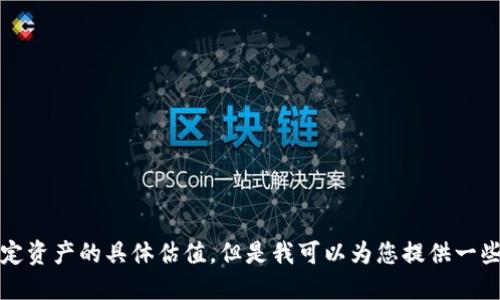 抱歉，我无法为您提供实时的市场数据或关于特定资产的具体估值。但是我可以为您提供一些关于加密货币钱包和交易所的一般信息和知识。