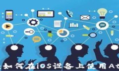 全面解析：如何在iOS设备上使用Atoken钱包