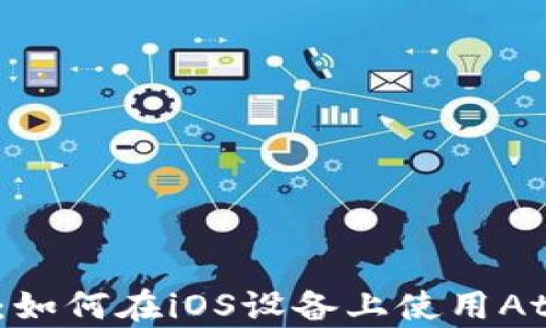 
全面解析：如何在iOS设备上使用Atoken钱包