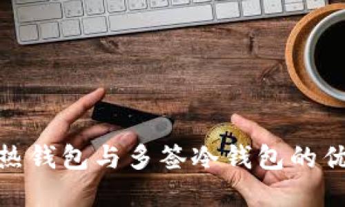 : 深入探讨多签热钱包与多签冷钱包的优缺点及适用场景