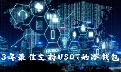 2023年最佳支持USDT的冷钱包推荐