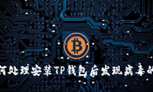 : 如何处理安装TP钱包后发现病毒的情况