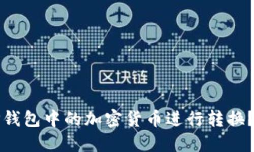 如何将TP钱包中的加密货币进行转换？完整指南