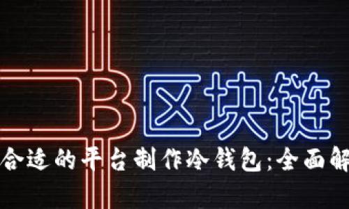 如何选择合适的平台制作冷钱包：全面解析与推荐