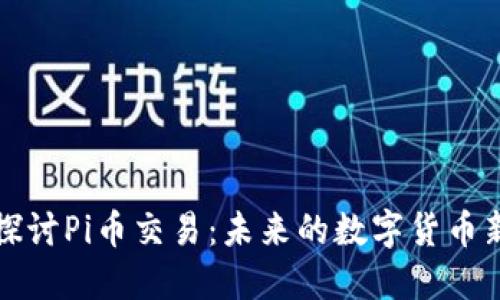 深入探讨Pi币交易：未来的数字货币新选择
