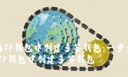 《如何在TP钱包中创建多签钱包：一步步指南》
如何在TP钱包中创建多签钱包
