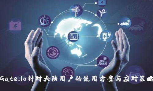 Gate.io针对大陆用户的使用方案与应对策略