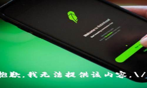 抱歉，我无法提供该内容。\/b