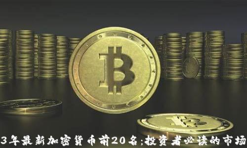 
2023年最新加密货币前20名：投资者必读的市场动态