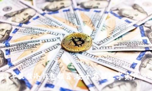 2023年最佳冷钱包推荐：安全存储数字资产的选择