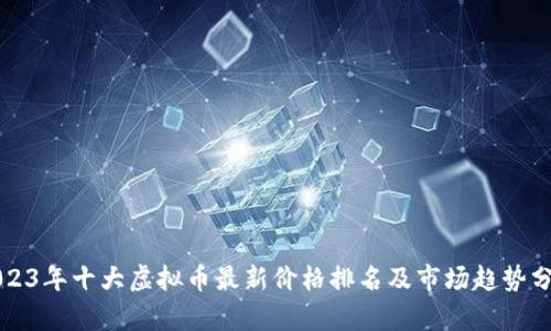 2023年十大虚拟币最新价格排名及市场趋势分析