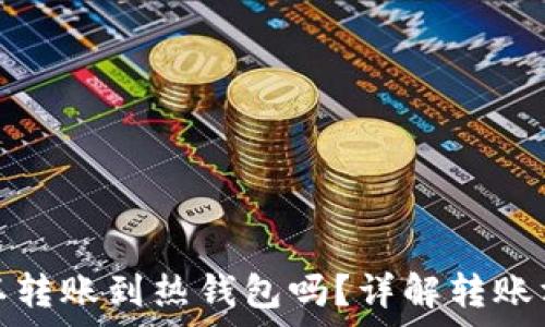  
tp冷钱包可以转账到热钱包吗？详解转账方式与安全性
