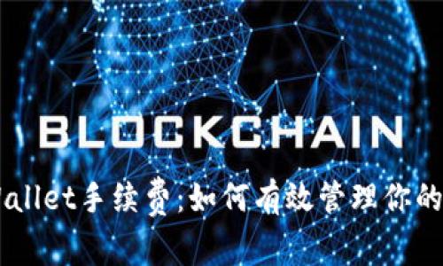 全面解析Trust Wallet手续费：如何有效管理你的加密货币交易成本
