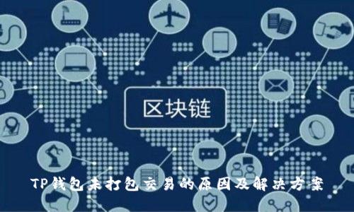 TP钱包未打包交易的原因及解决方案