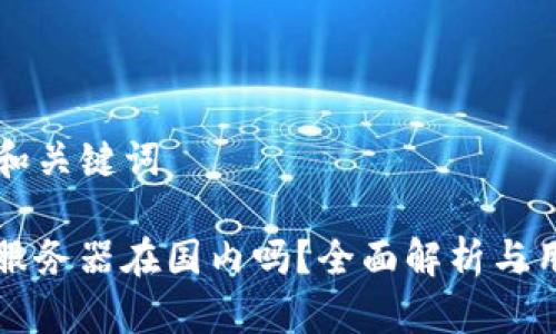 ### 和关键词

TP钱包服务器在国内吗？全面解析与用户指南