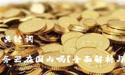### 和关键词

TP钱包服务器在国内吗？全面解析与用户指南