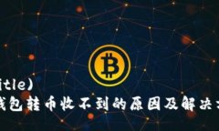 (Title)  TP钱包转币收不到的原因及解决方法