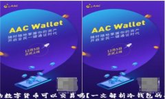 ```xml冷钱包中的数字货币可以交易吗？一文解析