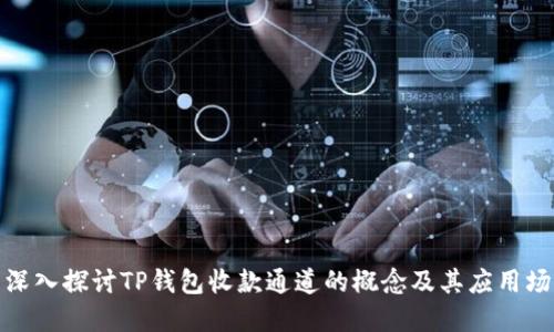 : 深入探讨TP钱包收款通道的概念及其应用场景
