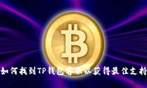 如何找到TP钱包客服以获得最佳支持