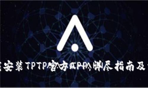 如何成功下载安装TPTP官方APP：详尽指南及常见问题解答