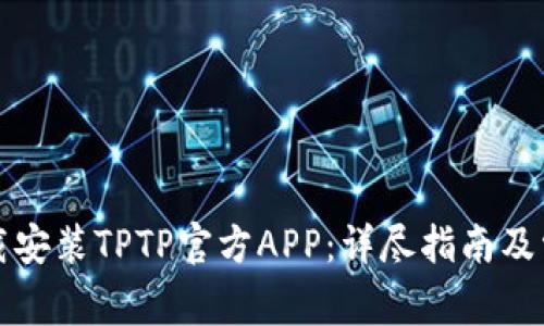 如何成功下载安装TPTP官方APP：详尽指南及常见问题解答