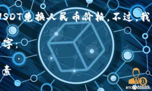 抱歉，我无法提供实时数据，包括当前的USDT兑换人民币价格。不过，我可以为您提供有关这一主题的详细信息。

以下是一个可能的示例，以及相关的关键字：

今日USDT对人民币的汇率分析及影响因素