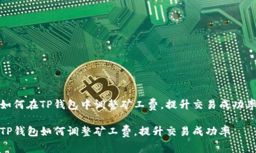 如何在TP钱包中调整矿工费，提升交易成功率

TP钱包如何调整矿工费，提升交易成功率