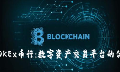 全面解析OKEx币行：数字资产交易平台的优势与前景