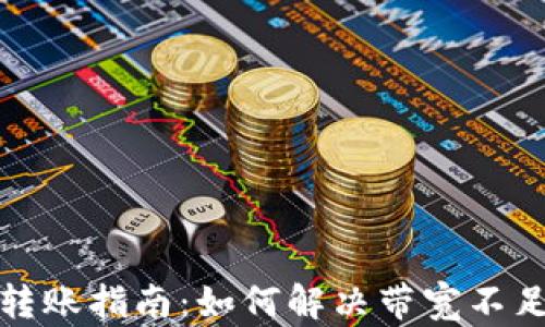 
TP钱包转账指南：如何解决带宽不足的问题
