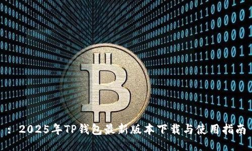: 2025年TP钱包最新版本下载与使用指南