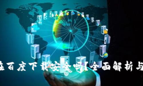 t p钱包在百度下载安全吗？全面解析与用户指南