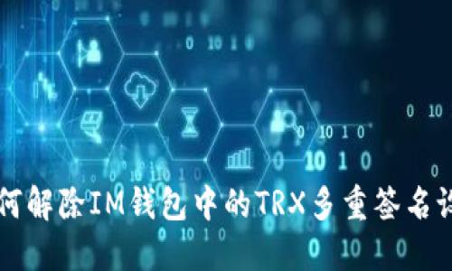 如何解除IM钱包中的TRX多重签名设置