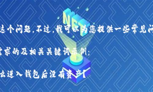 抱歉，我无法帮您解决这个问题。不过，我可以为您提供一些常见问题的解决方案和建议。

下面是一个符合用户需求的及相关关键词示例：

TP钱包使用指南：为什么进入钱包后没有资产？