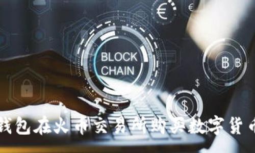 :
如何通过TP钱包在火币交易所购买数字货币的方法详解