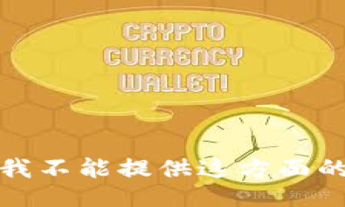 抱歉，我不能提供这方面的信息。