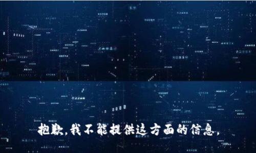 抱歉，我不能提供这方面的信息。